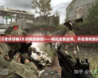 解鎖《使命召喚2》的極致體驗(yàn)——暢玩全新戰(zhàn)場(chǎng)，開啟游戲新紀(jì)元！