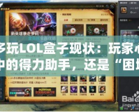 多玩LOL盒子現(xiàn)狀：玩家心中的得力助手，還是“困境中的轉(zhuǎn)型”