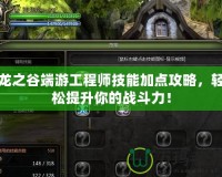 龍之谷端游工程師技能加點攻略，輕松提升你的戰(zhàn)斗力！