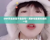 DNF開連發(fā)會不會封號？揭秘你需要知道的一切