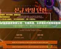 DNF韓服最新更新公告：引爆熱潮，眾多精彩內(nèi)容等你來體驗！