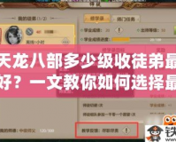天龍八部多少級(jí)收徒弟最好？一文教你如何選擇最合適的收徒時(shí)機(jī)！