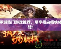 手游熱門游戲推薦，盡享指尖暢快體驗！