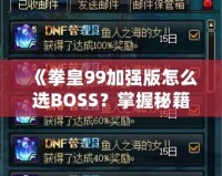 《拳皇99加強(qiáng)版怎么選BOSS？掌握秘籍，輕松挑戰(zhàn)最強(qiáng)敵人！》