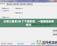 幻想三國志2補丁下載教程：一鍵解鎖經(jīng)典體驗