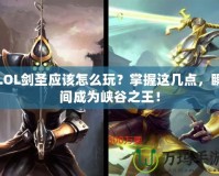 LOL劍圣應(yīng)該怎么玩？掌握這幾點，瞬間成為峽谷之王！