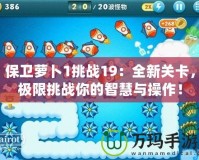 保衛(wèi)蘿卜1挑戰(zhàn)19：全新關(guān)卡，極限挑戰(zhàn)你的智慧與操作！