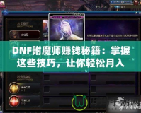 DNF附魔師賺錢秘籍：掌握這些技巧，讓你輕松月入過萬！