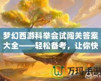 夢(mèng)幻西游科舉會(huì)試闖關(guān)答案大全——輕松備考，讓你快速登頂！