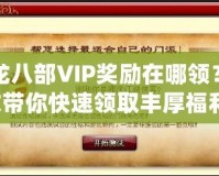 天龍八部VIP獎(jiǎng)勵(lì)在哪領(lǐng)？一文帶你快速領(lǐng)取豐厚福利！
