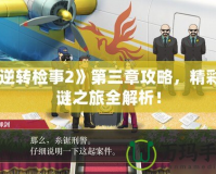 《逆轉(zhuǎn)檢事2》第三章攻略，精彩解謎之旅全解析！