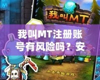 我叫MT注冊賬號有風(fēng)險(xiǎn)嗎？安全嗎？全方位解析