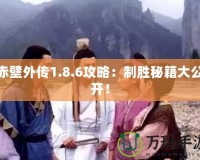 赤壁外傳1.8.6攻略：制勝秘籍大公開！