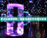 夢(mèng)幻水族館官網(wǎng)：探索海底世界的奇妙旅程