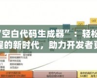“空白代碼生成器”：輕松編程的新時代，助力開發(fā)者更高效