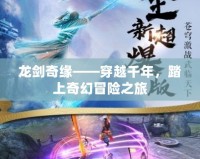 龍劍奇緣——穿越千年，踏上奇幻冒險(xiǎn)之旅