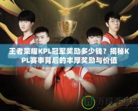 王者榮耀KPL冠軍獎勵多少錢？揭秘KPL賽事背后的豐厚獎勵與價值