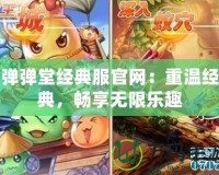 彈彈堂經(jīng)典服官網(wǎng)：重溫經(jīng)典，暢享無(wú)限樂(lè)趣