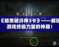 《暗黑破壞神3卡》——解鎖游戲終極力量的神器！