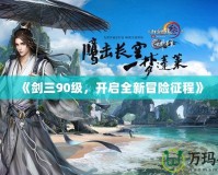 《劍三90級(jí)，開(kāi)啟全新冒險(xiǎn)征程》