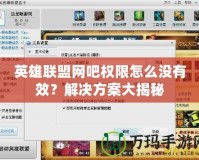 英雄聯(lián)盟網(wǎng)吧權(quán)限怎么沒有效？解決方案大揭秘