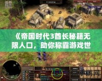 《帝國時代3酋長秘籍無限人口，助你稱霸游戲世界！》