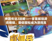 神器傳說2攻略——全面解鎖游戲精髓，助你輕松成為游戲高手！