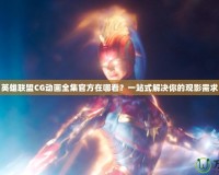 英雄聯(lián)盟CG動(dòng)畫全集官方在哪看？一站式解決你的觀影需求