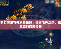 夢(mèng)幻西游飛升劇情攻略：探索飛升之路，成就你的西游傳奇