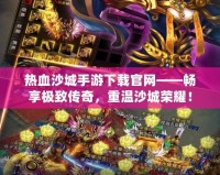 熱血沙城手游下載官網(wǎng)——暢享極致傳奇，重溫沙城榮耀！