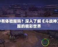 斗戰(zhàn)神有體驗服嗎？深入了解《斗戰(zhàn)神》體驗服的精彩世界