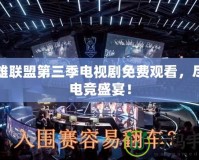 英雄聯(lián)盟第三季電視劇免費觀看，盡享電競盛宴！