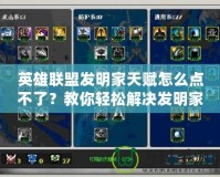 英雄聯(lián)盟發(fā)明家天賦怎么點(diǎn)不了？教你輕松解決發(fā)明家天賦無(wú)法選擇的問(wèn)題！