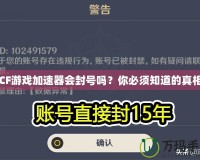 CF游戲加速器會封號嗎？你必須知道的真相