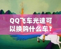 QQ飛車光速可以換購什么車？快來看看這些炫酷坐騎！