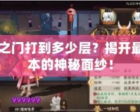 陰界之門打到多少層？揭開(kāi)最強(qiáng)副本的神秘面紗！