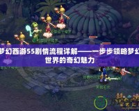 夢(mèng)幻西游55劇情流程詳解——一步步領(lǐng)略夢(mèng)幻世界的奇幻魅力