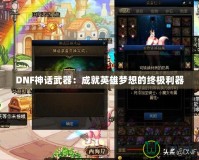 DNF神話武器：成就英雄夢想的終極利器