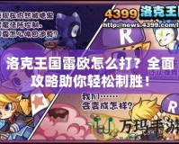 洛克王國雷歐怎么打？全面攻略助你輕松制勝！