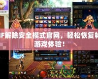 DNF解除安全模式官網(wǎng)，輕松恢復(fù)暢快游戲體驗(yàn)！