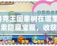 洛克王國果樹在哪里？探索隱藏寶藏，收獲豐厚獎勵！