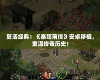 復活經(jīng)典：《秦殤前傳》安卓移植，重溫傳奇歷史！
