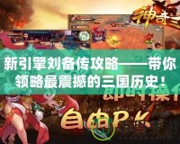 新引擎劉備傳攻略——帶你領(lǐng)略最震撼的三國歷史！