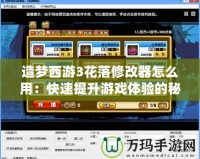 造夢西游3花落修改器怎么用：快速提升游戲體驗(yàn)的秘密武器