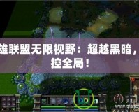 英雄聯(lián)盟無限視野：超越黑暗，掌控全局！