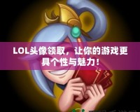 LOL頭像領(lǐng)取，讓你的游戲更具個(gè)性與魅力！