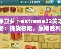 保衛(wèi)蘿卜extreme32關(guān)攻略：挑戰(zhàn)極限，贏取勝利！