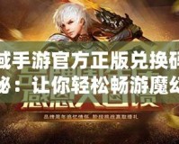 魔域手游官方正版兌換碼大揭秘：讓你輕松暢游魔幻世界！