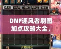 DNF逐風(fēng)者刷圖加點攻略大全，提升你的刷圖效率！