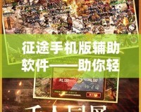 征途手機(jī)版輔助軟件——助你輕松征戰(zhàn)江湖，暢享全新游戲體驗(yàn)！